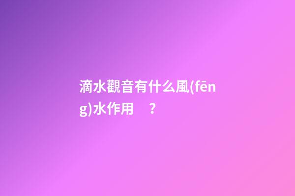 滴水觀音有什么風(fēng)水作用？